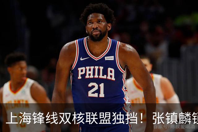 上海锋线双核联盟独挡！张镇麟锁死小外攻守齐爆，李弘权万金油！